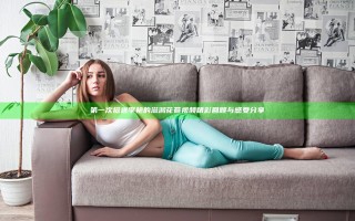第一次挺进李艳的滋润花苞视频精彩回顾与感受分享