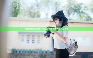 细细讲讲自己的第一次经历如何影响我成长与变化