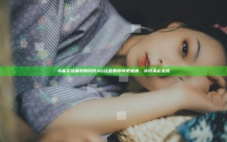 小蓝全球最好的钙片AG让您的骨骼更健康，补钙从此无忧