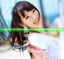 人与善交XXXXX猛交女人图片分享与分析，揭示各类情感关系的真实面貌