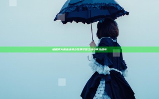 憧憬成为魔法动漫少女的梦想之旅与成长启示