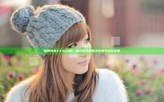妓院妓女XXXXA片：揭示背后的真实故事与社会现象