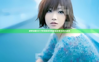 感受法国1977年军营女孩的青春故事与成长困境
