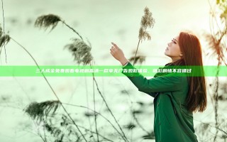 三人成全免费观看电视剧高清一尽享无广告观影体验，精彩剧情不容错过