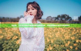 女友的妺妺5中文字幕HD高清观看与剧情分析，带你领略精彩演绎与深度解读