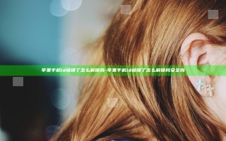 苹果手机id被锁了怎么解锁吗-苹果手机id被锁了怎么解锁吗安全吗