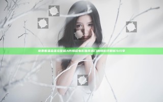 免费看潘金莲完整版 A片情侣电影推荐 热门剧情影评解析与分享
