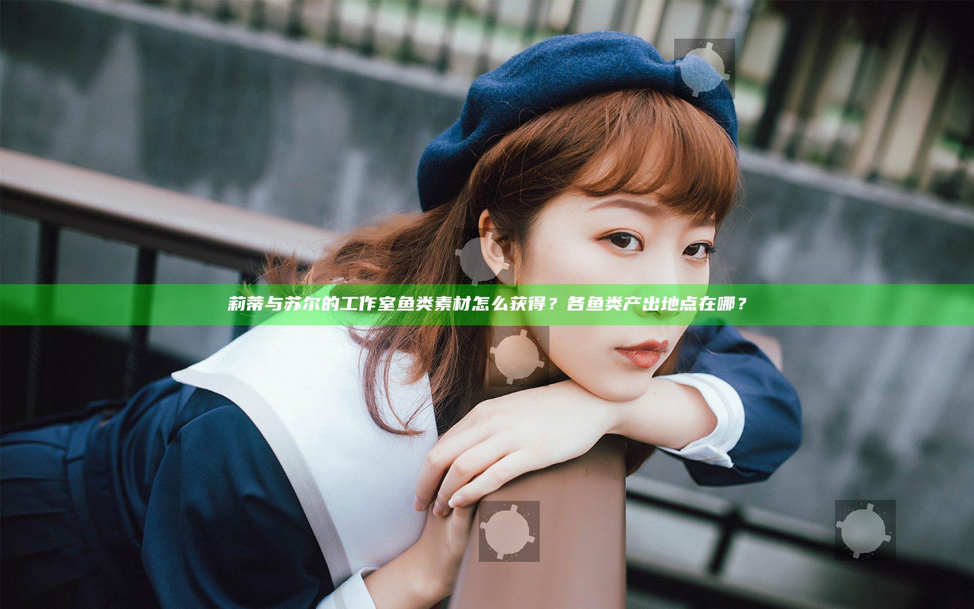 莉蒂与苏尔的工作室鱼类素材怎么获得？各鱼类产出地点在哪？
