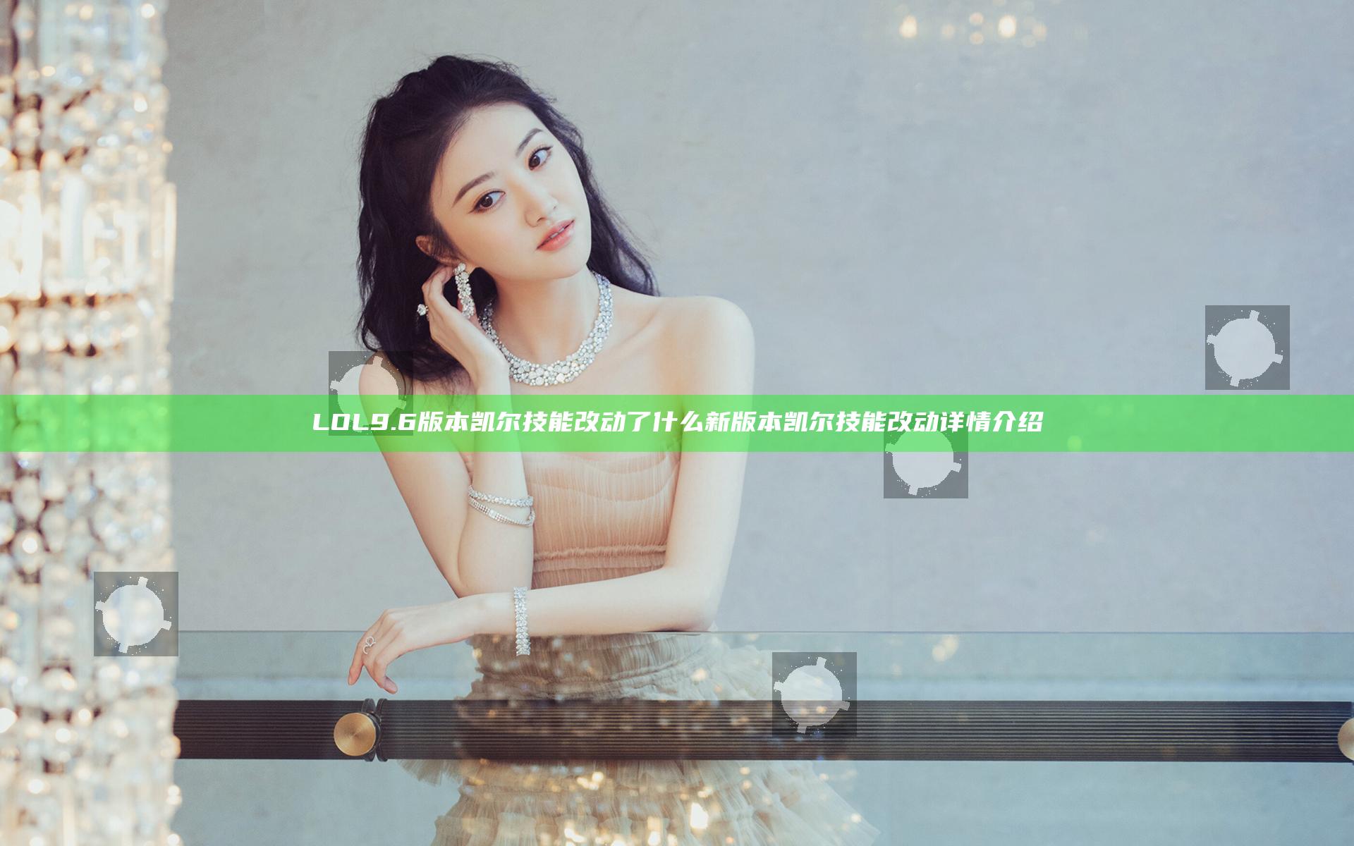 LOL9.6版本凯尔技能改动了什么 新版本凯尔技能改动详情介绍