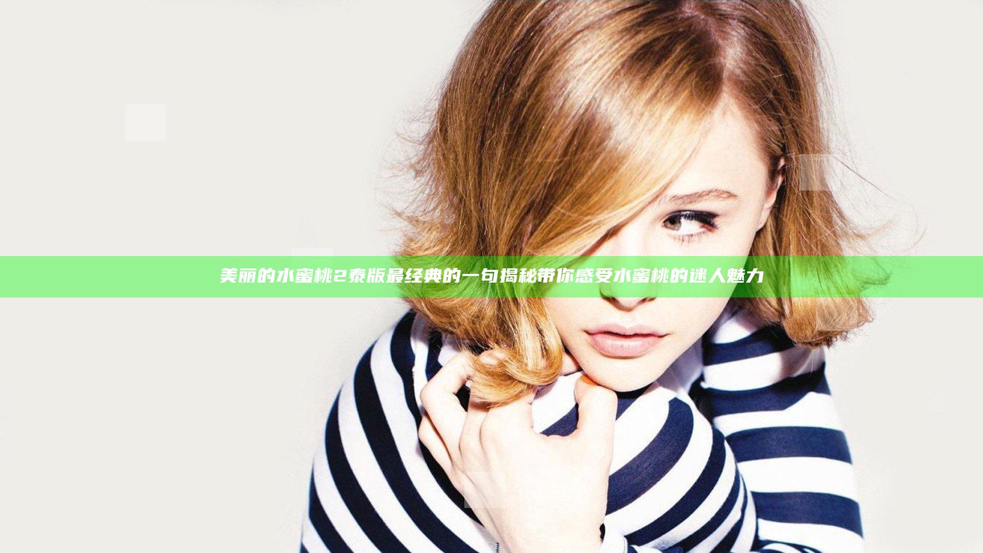 美丽的水蜜桃2 泰版最经典的一句揭秘带你感受水蜜桃的迷人魅力