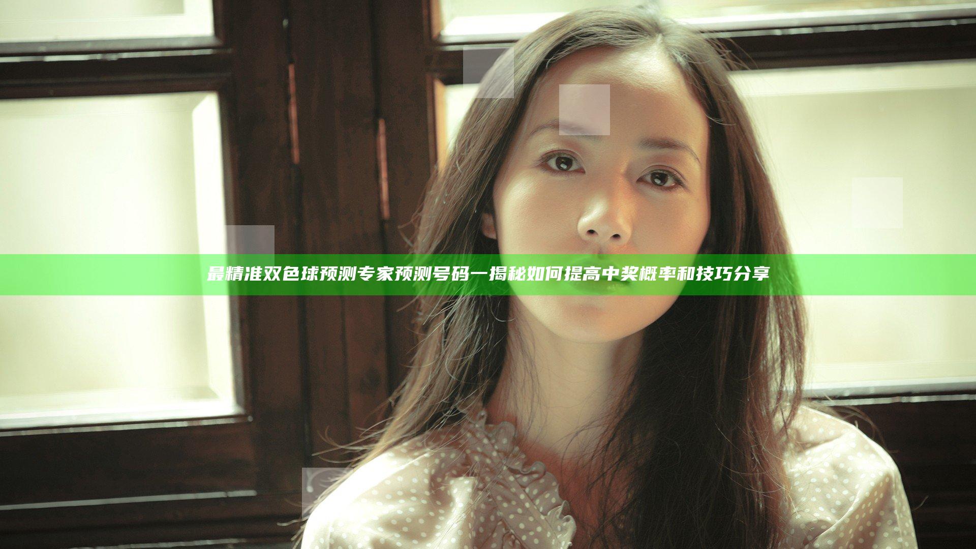 最精准双色球预测专家预测号码一揭秘 如何提高中奖概率和技巧分享