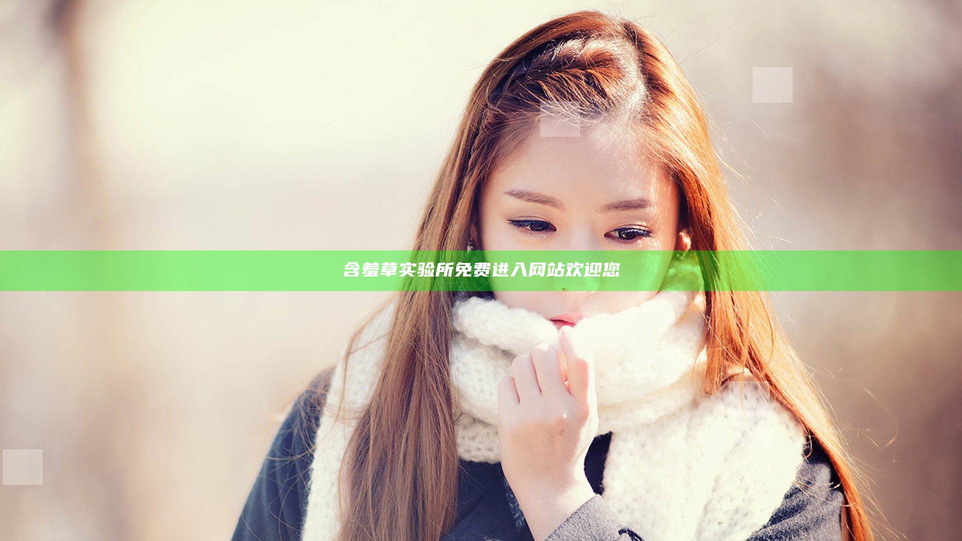 含羞草实验所免费进入网站欢迎您