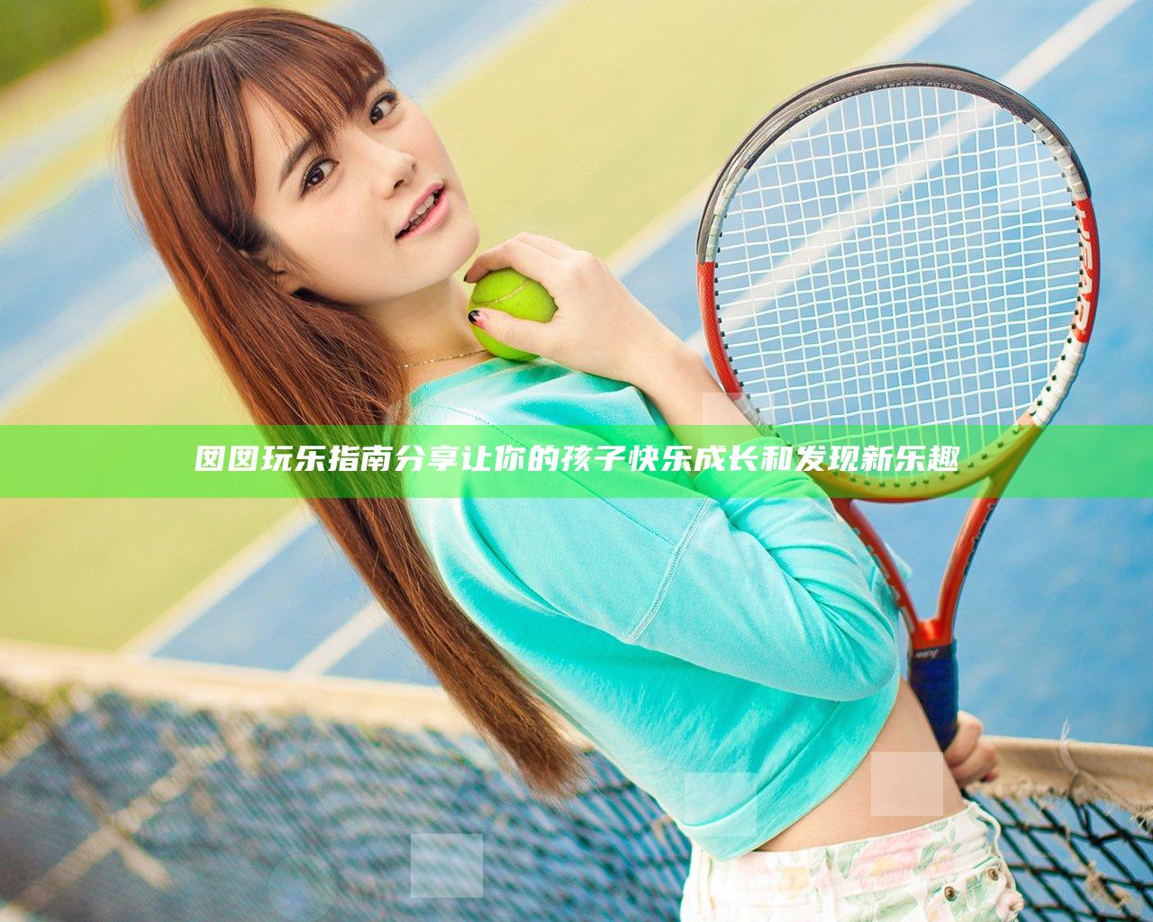 囡囡玩乐指南分享让你的孩子快乐成长和发现新乐趣