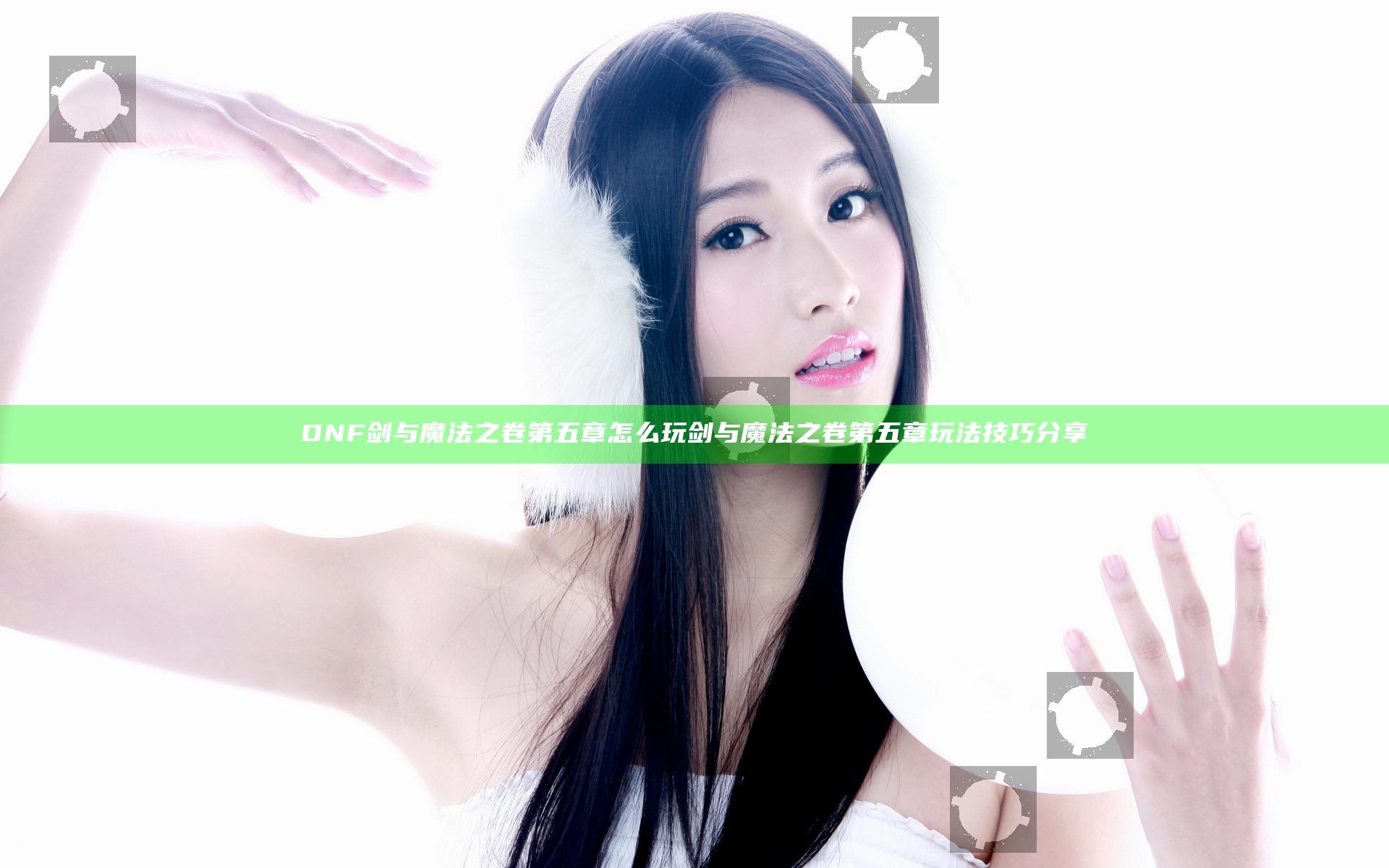 DNF剑与魔法之卷第五章怎么玩 剑与魔法之卷第五章玩法技巧分享