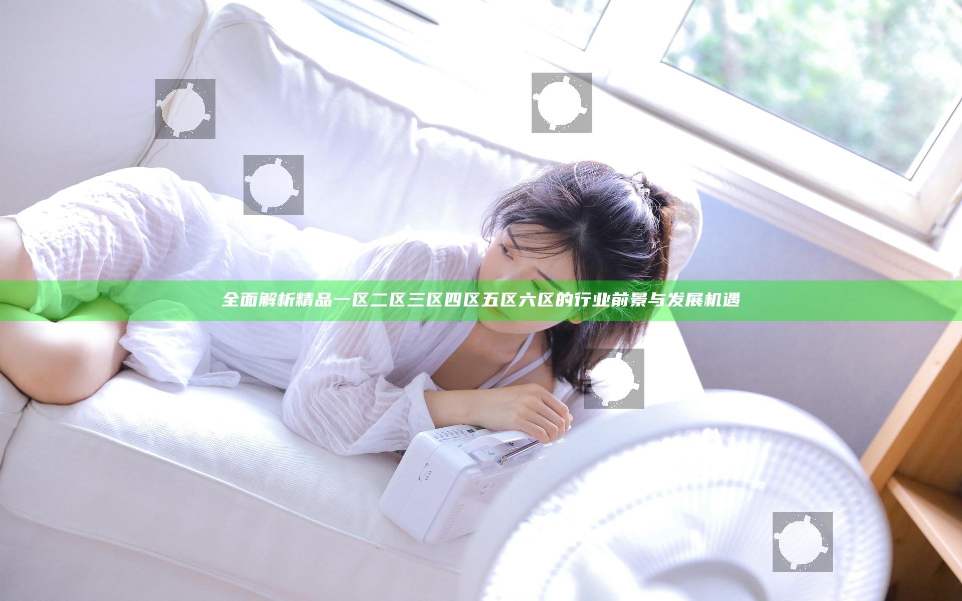 全面解析精品一区二区三区四区五区六区的行业前景与发展机遇