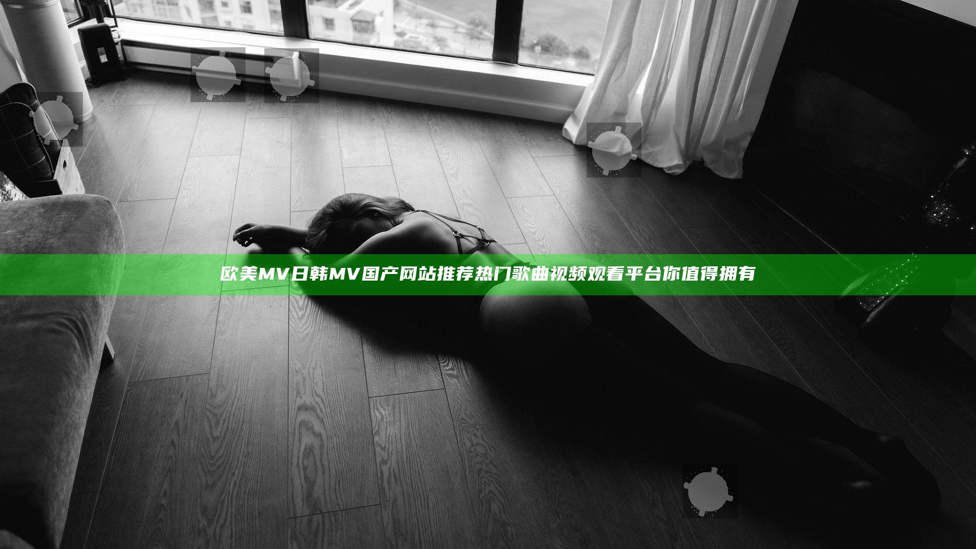 欧美MV日韩MV国产网站推荐 热门歌曲视频观看平台你值得拥有