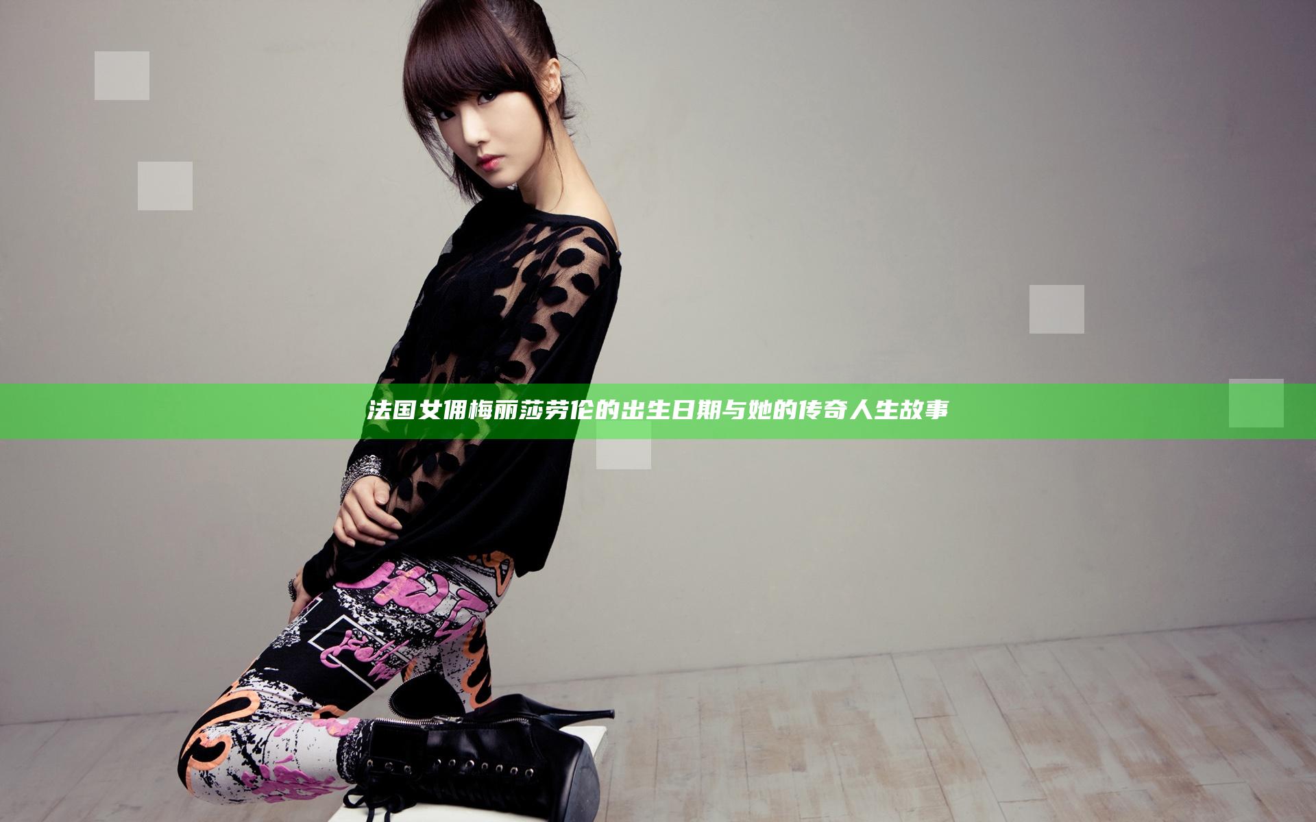 法国女佣梅丽莎劳伦的出生日期与她的传奇人生故事