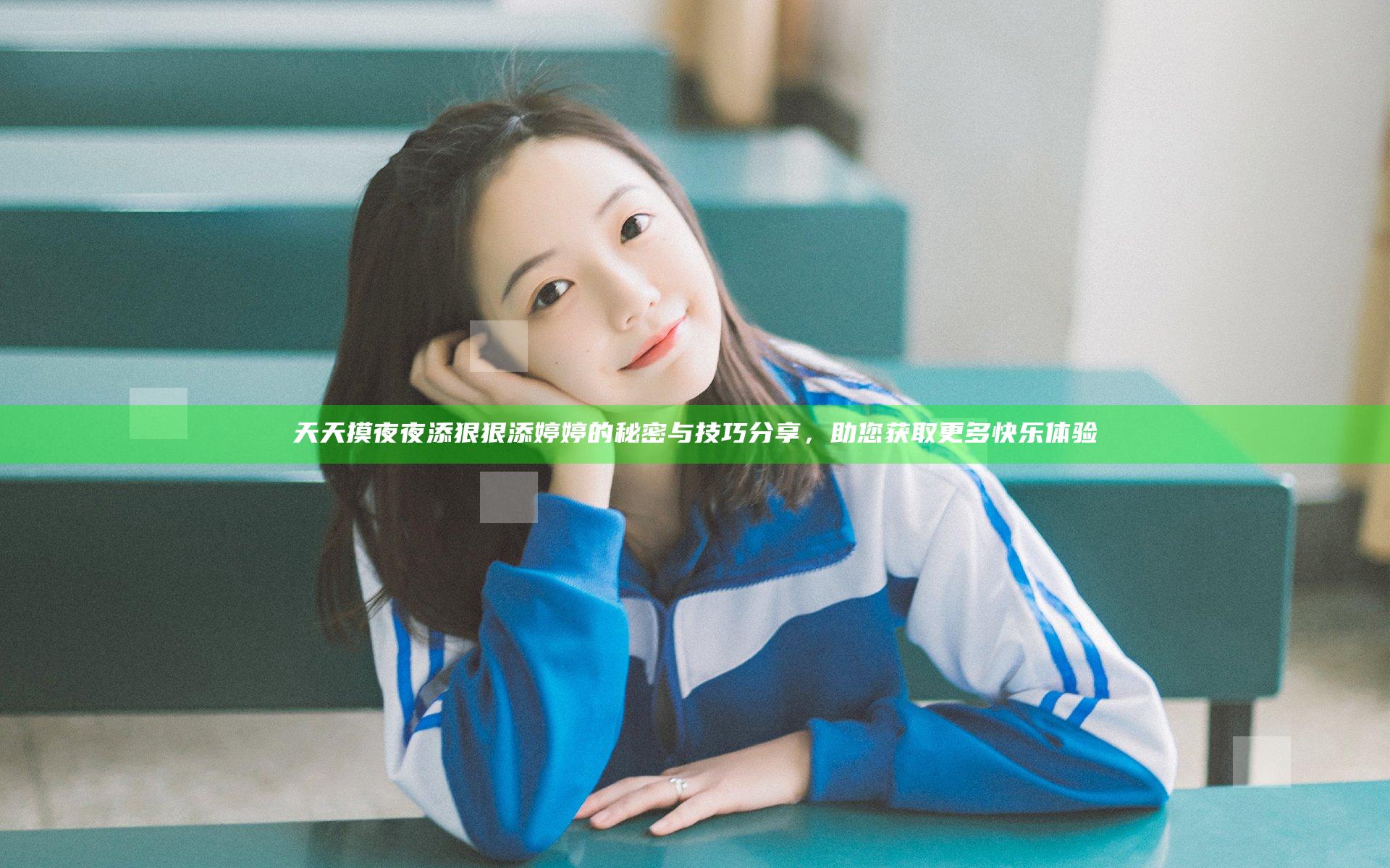 天天摸夜夜添狠狠添婷婷的秘密与技巧分享，助您获取更多快乐体验