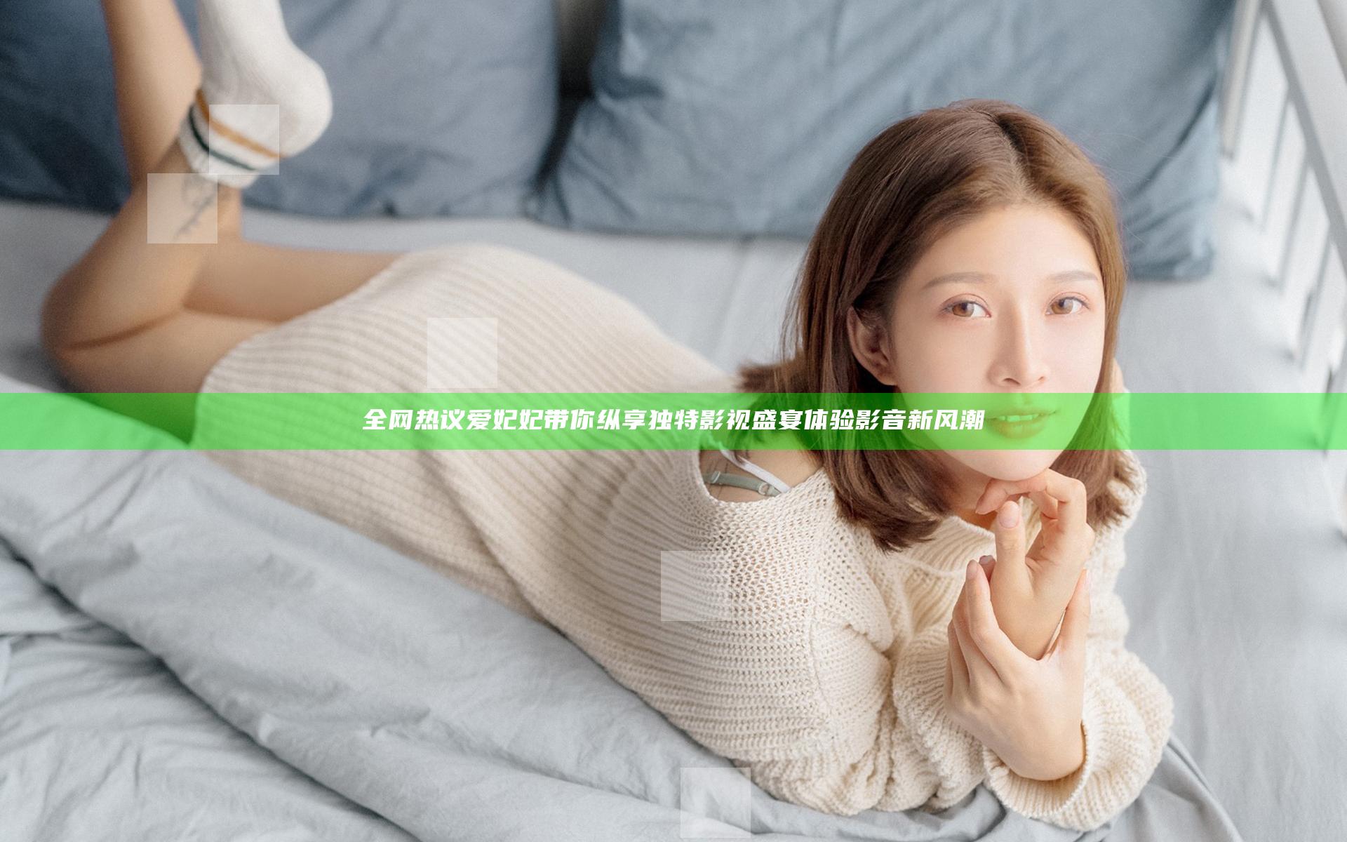 全网热议爱妃妃带你纵享独特影视盛宴 体验影音新风潮