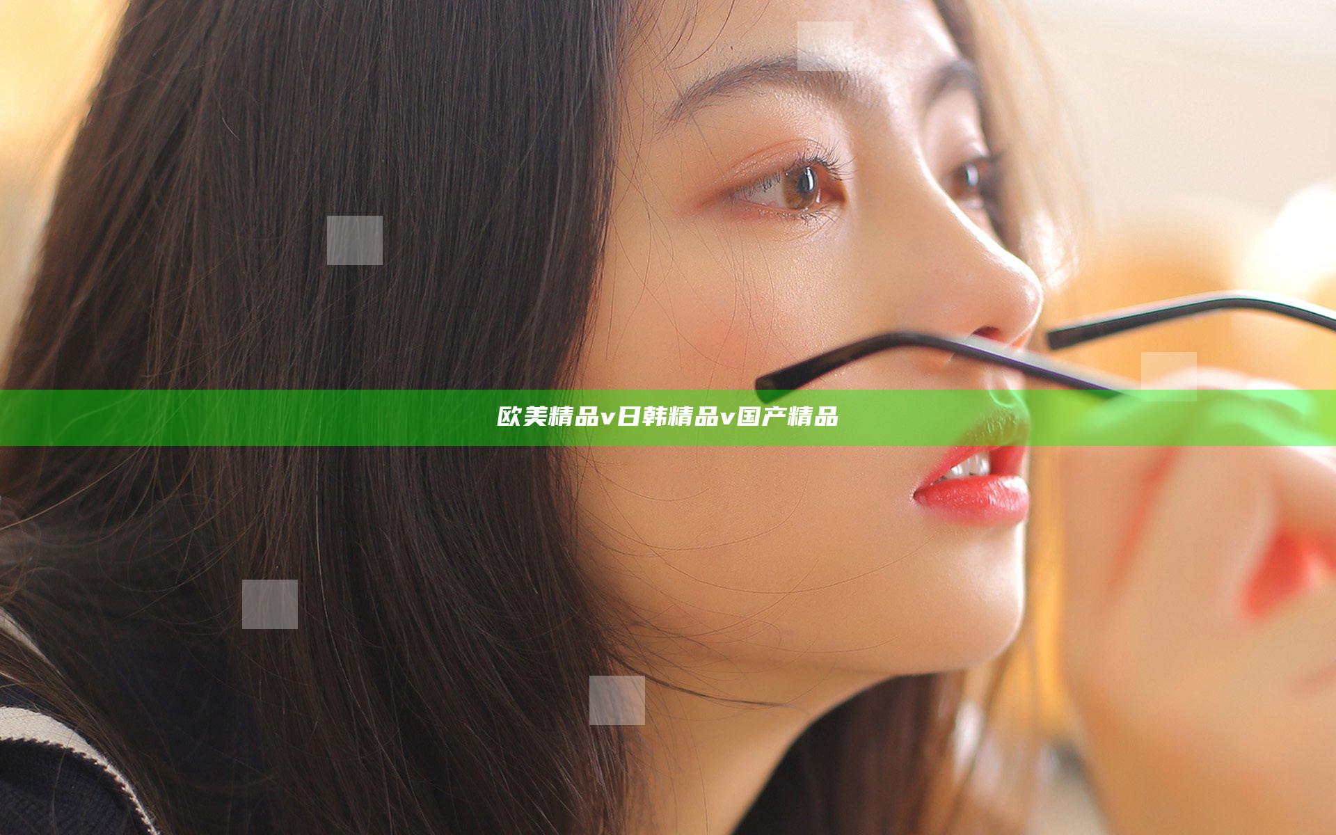 欧美精品v日韩精品v国产精品