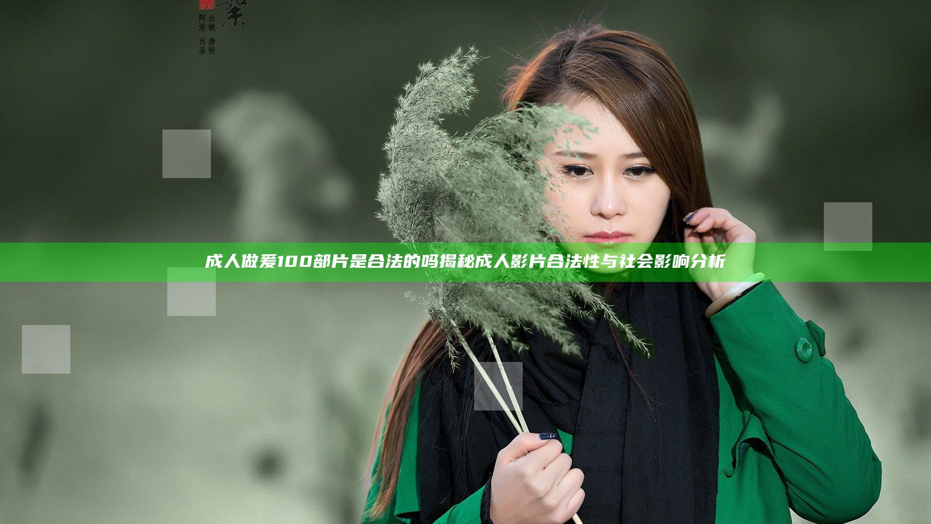 成人做爰100部片是合法的吗揭秘成人影片合法性与社会影响分析