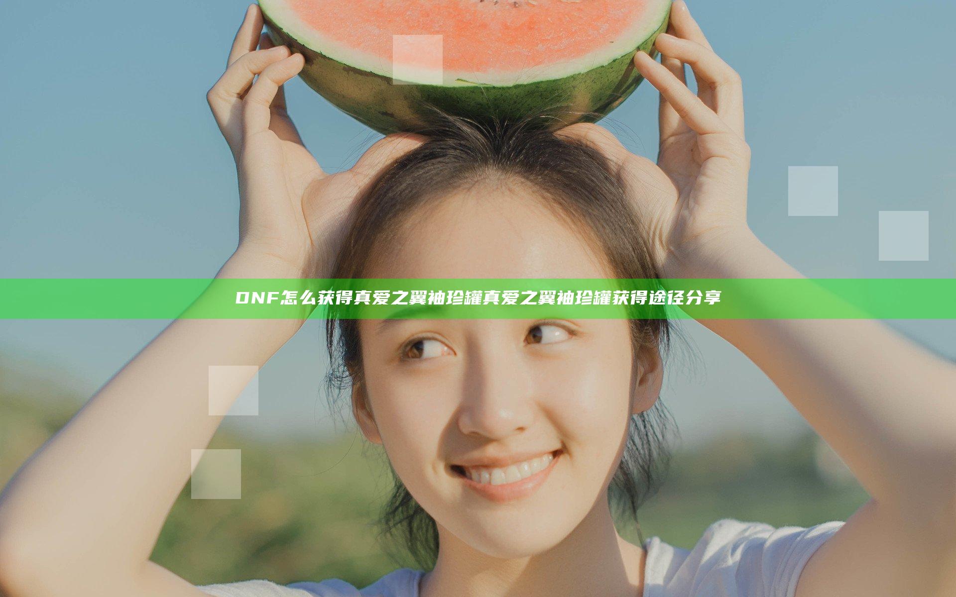 DNF怎么获得真爱之翼袖珍罐 真爱之翼袖珍罐获得途径分享