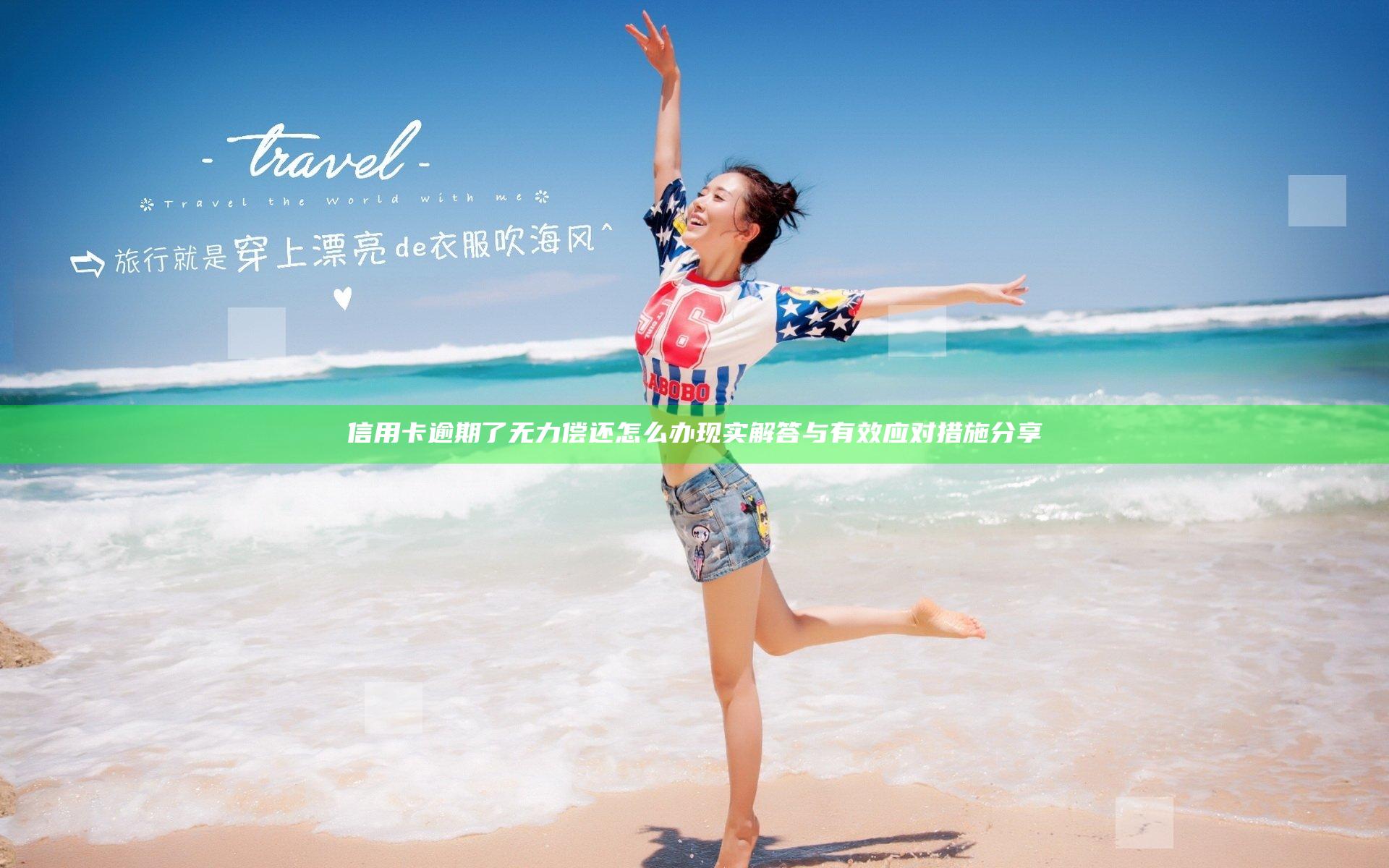 信用卡逾期了无力偿还怎么办 现实解答与有效应对措施分享
