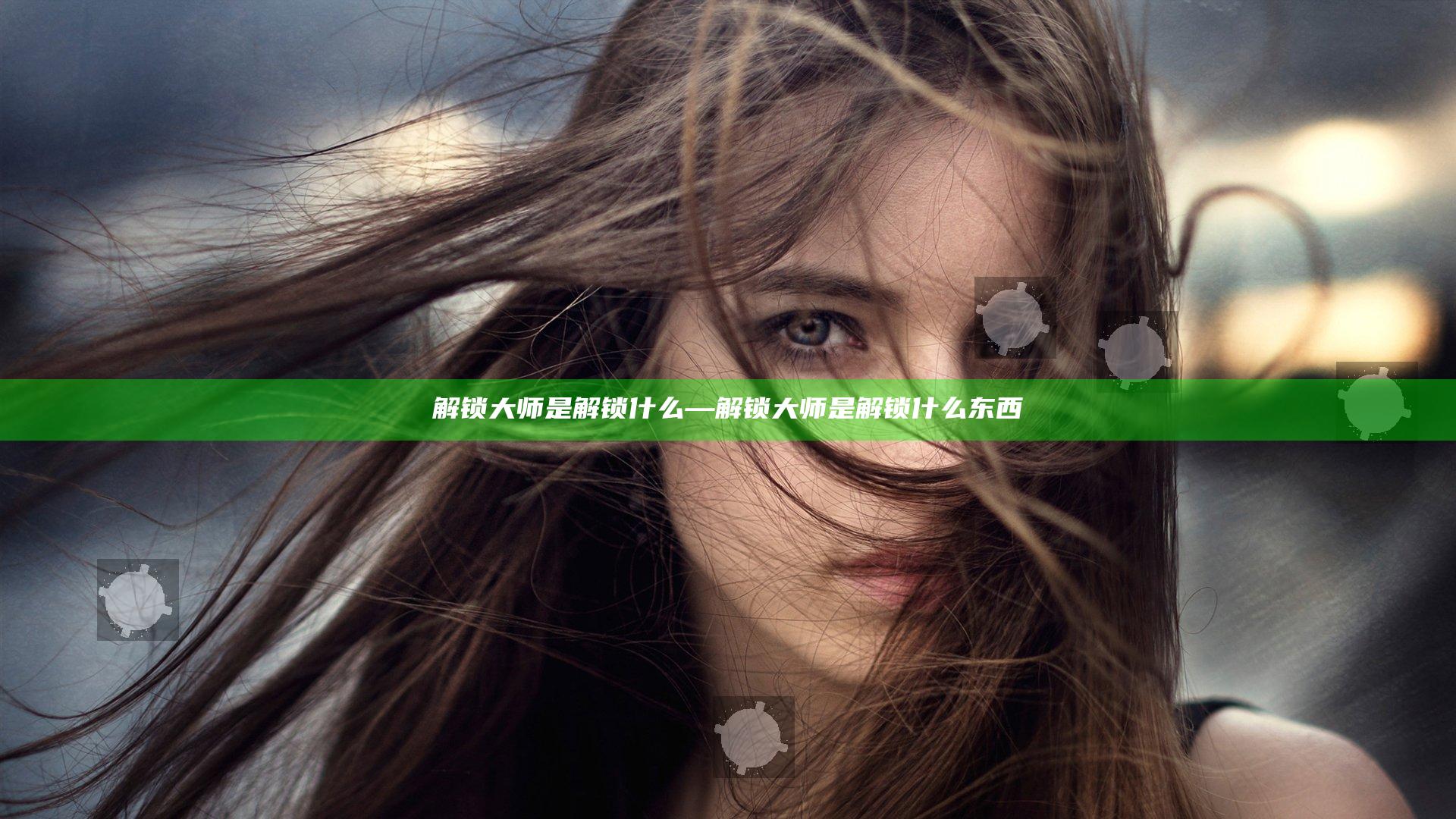 解锁大师是解锁什么—解锁大师是解锁什么东西