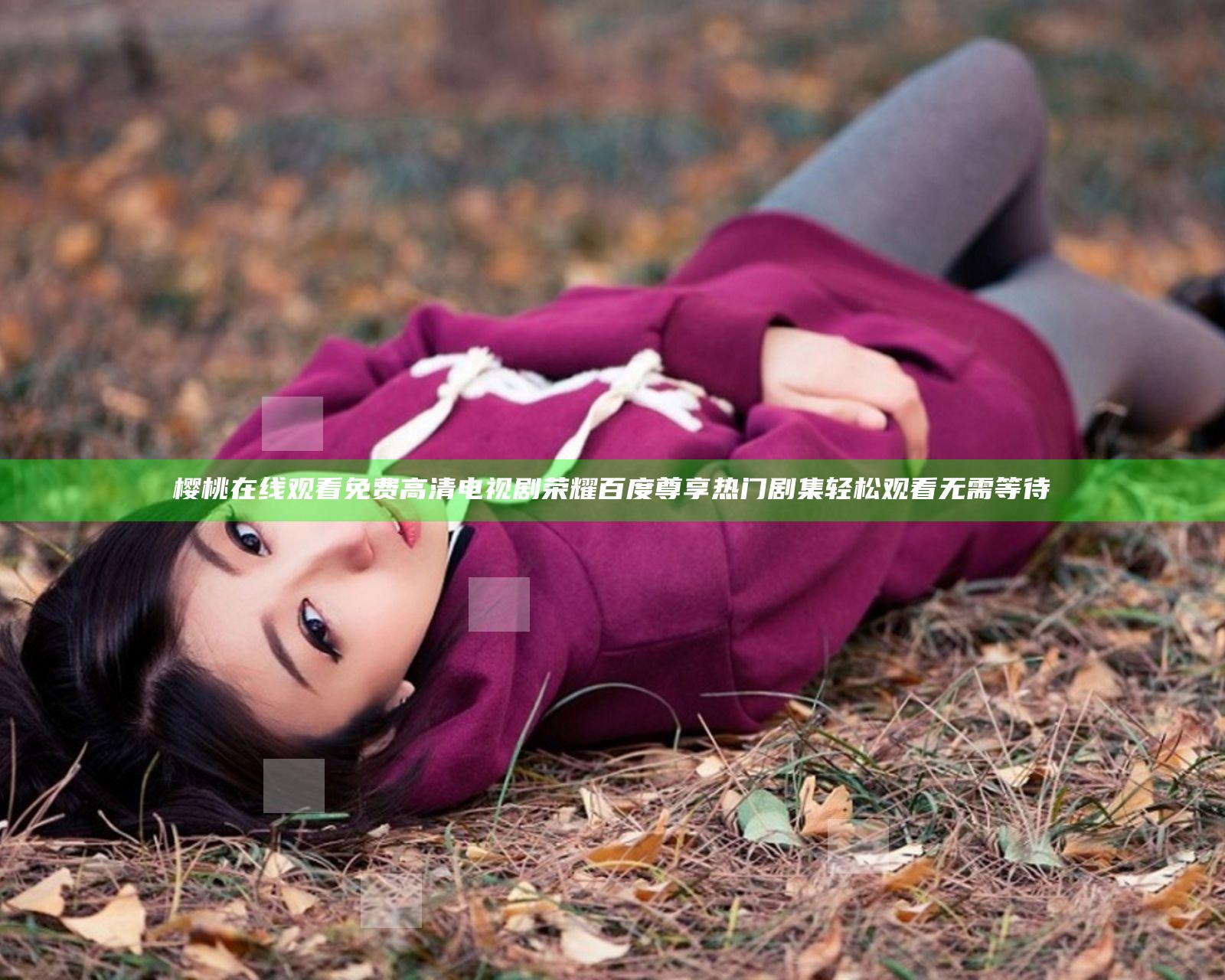 樱桃在线观看免费高清电视剧荣耀百度尊享热门剧集轻松观看无需等待