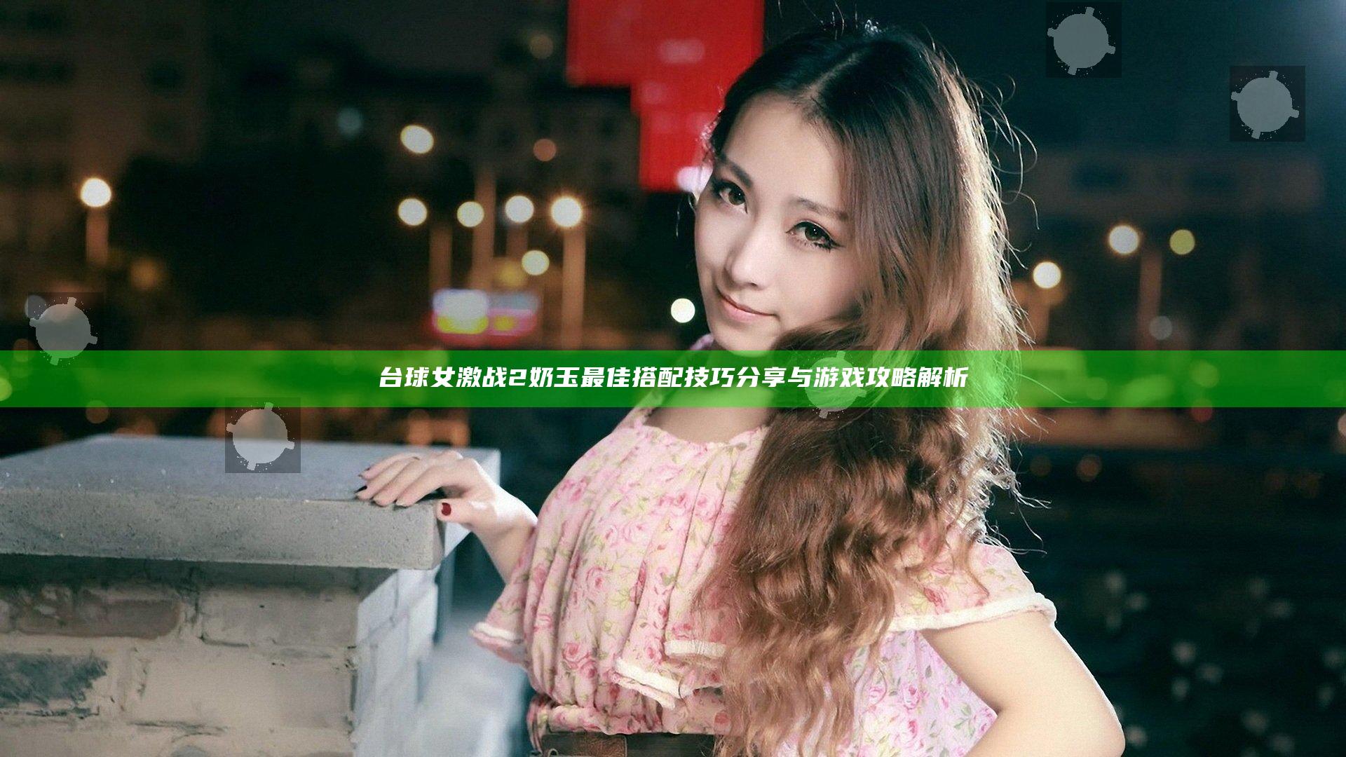 台球女激战2奶玉最佳搭配技巧分享与游戏攻略解析