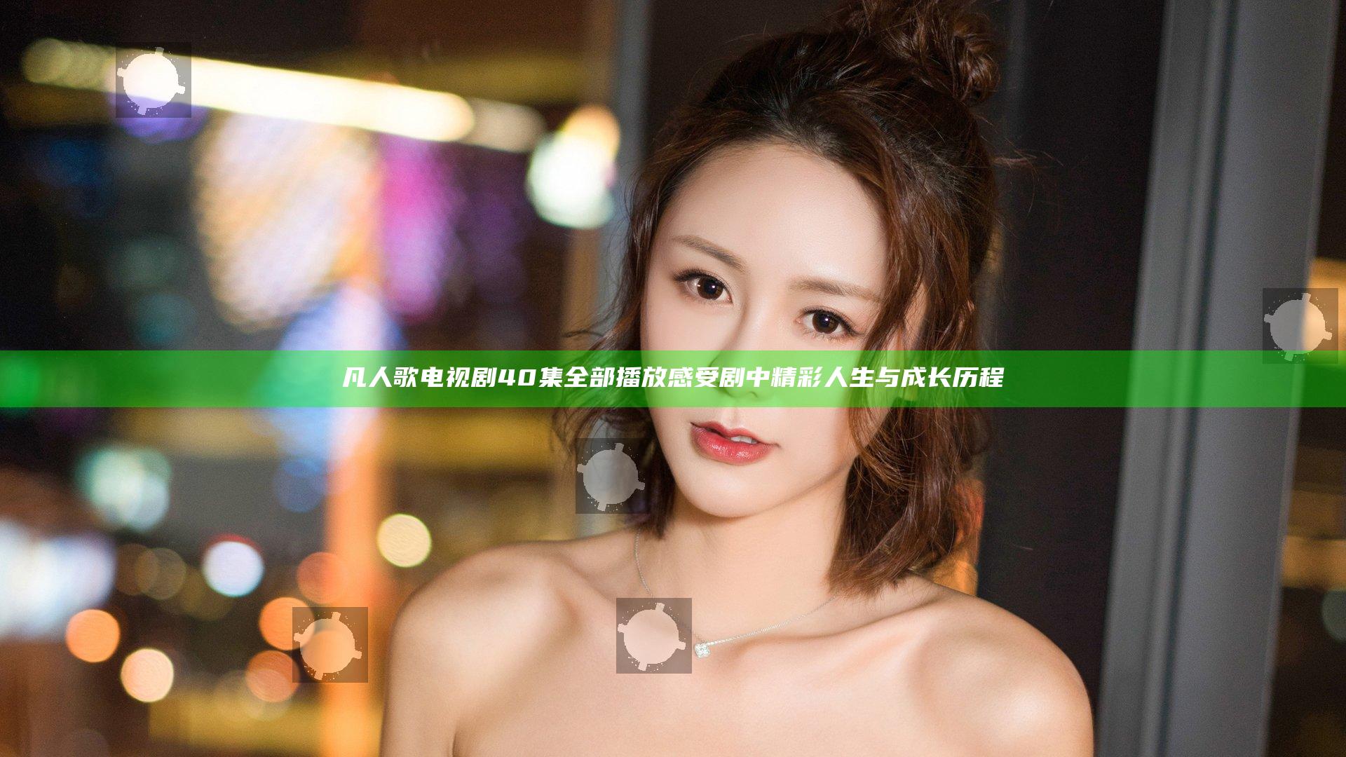 凡人歌电视剧40集全部播放感受剧中精彩人生与成长历程