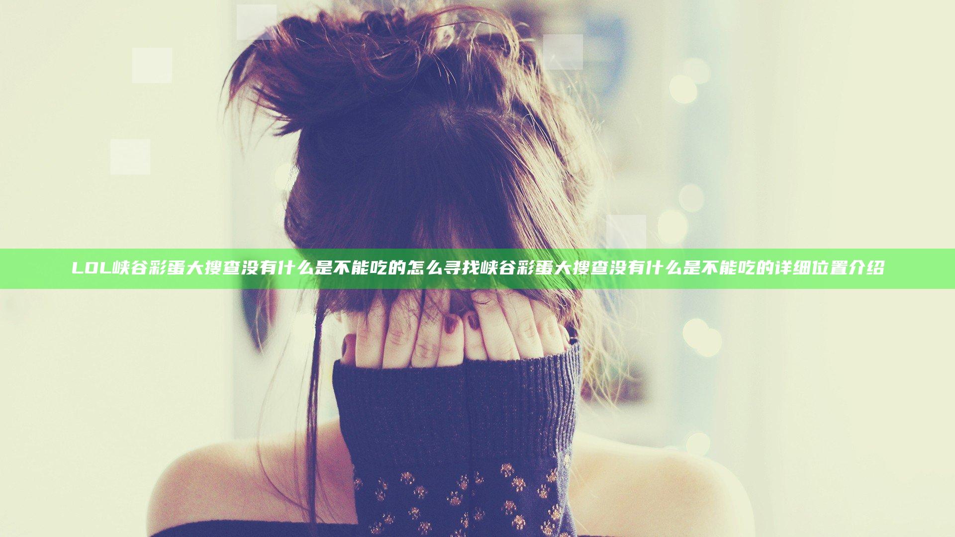 LOL峡谷彩蛋大搜查没有什么是不能吃的怎么寻找 峡谷彩蛋大搜查没有什么是不能吃的详细位置介绍