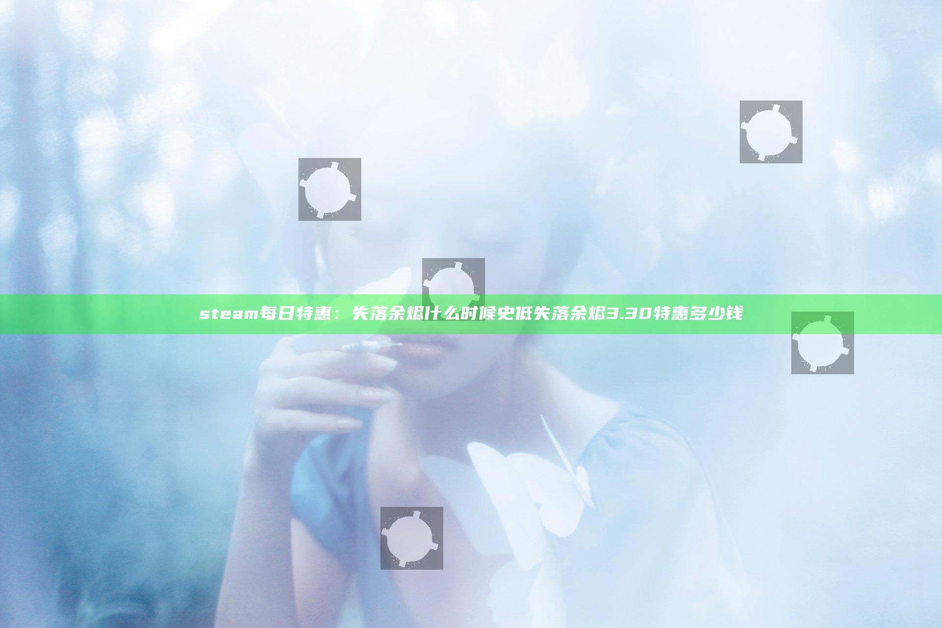 steam每日特惠：失落余烬什么时候史低 失落余烬3.30特惠多少钱