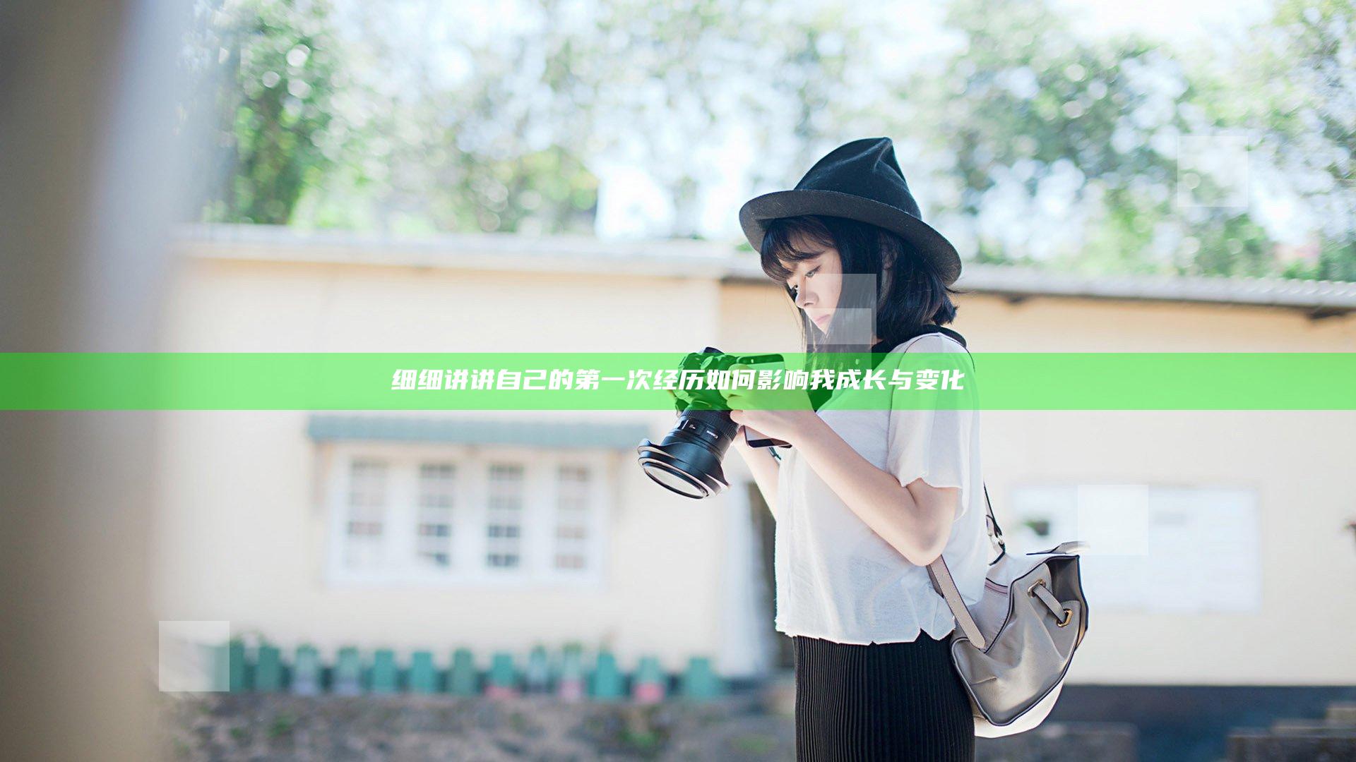 细细讲讲自己的第一次经历如何影响我成长与变化