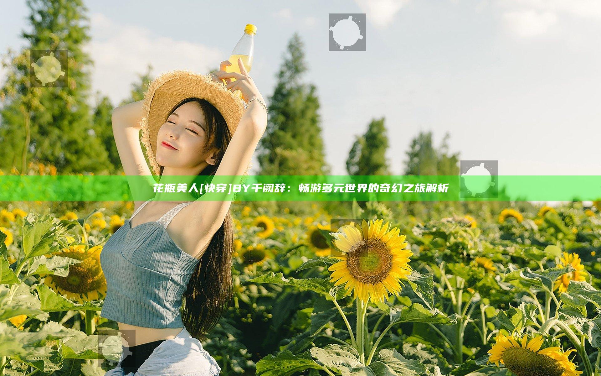 花瓶美人[快穿]BY千阙辞：畅游多元世界的奇幻之旅解析