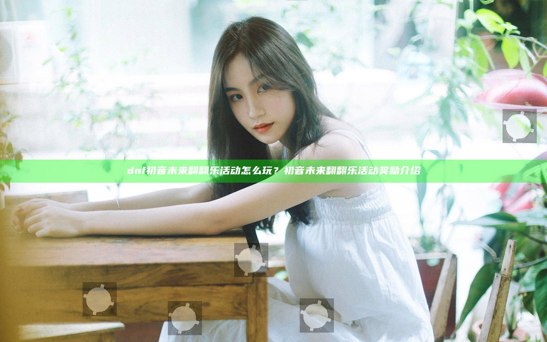 dnf初音未来翻翻乐活动怎么玩？初音未来翻翻乐活动奖励介绍