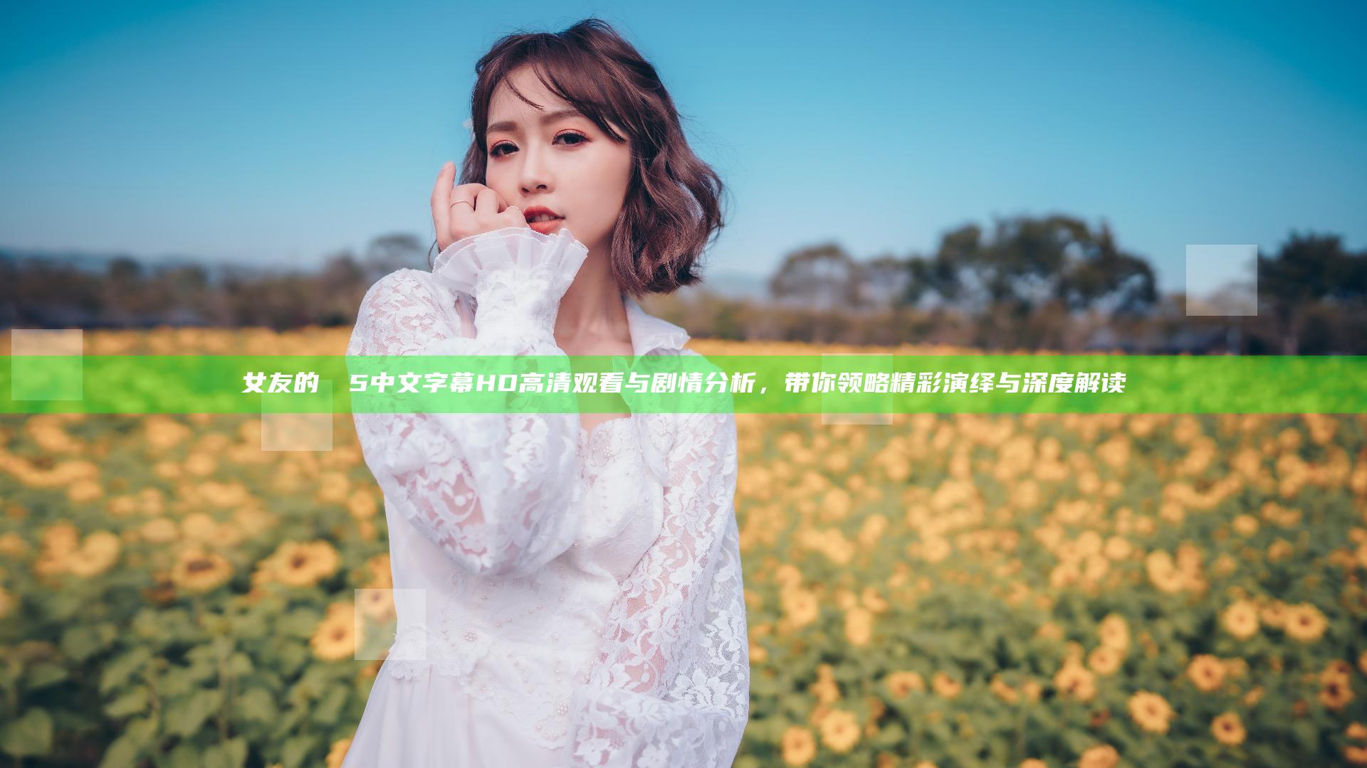 女友的妺妺5中文字幕HD高清观看与剧情分析，带你领略精彩演绎与深度解读