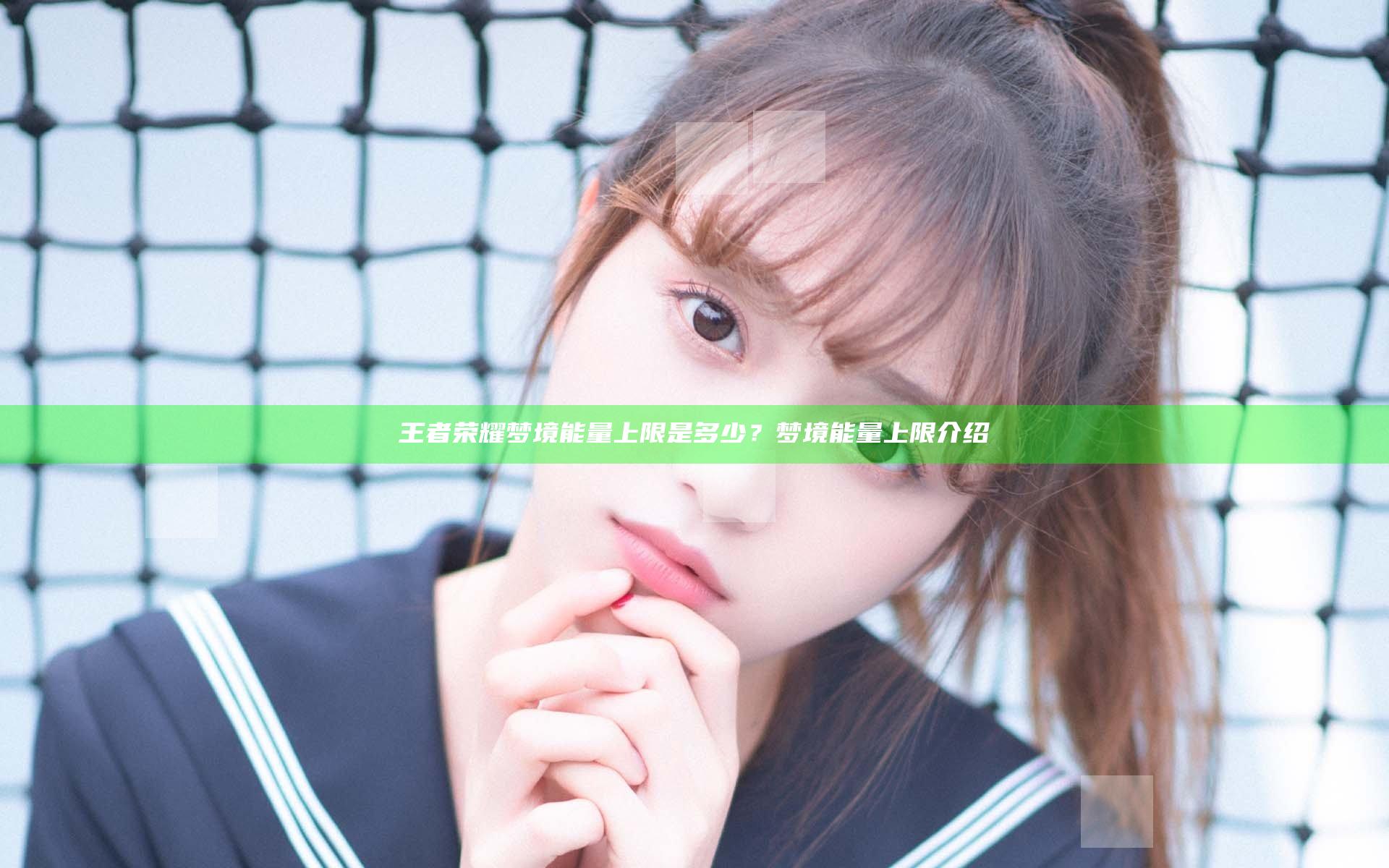 王者荣耀梦境能量上限是多少？梦境能量上限介绍