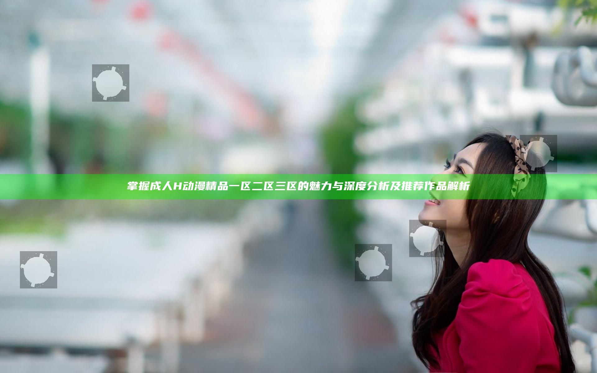 掌握成人H动漫精品一区二区三区的魅力与深度分析及推荐作品解析