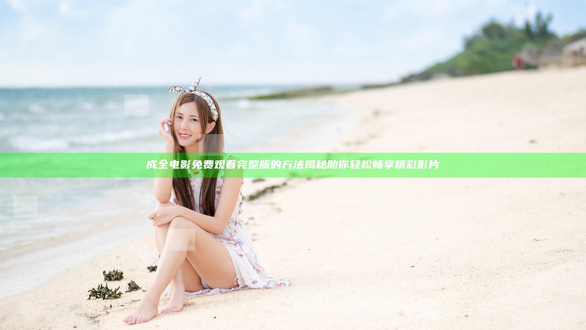 成全电影免费观看完整版的方法揭秘 助你轻松畅享精彩影片