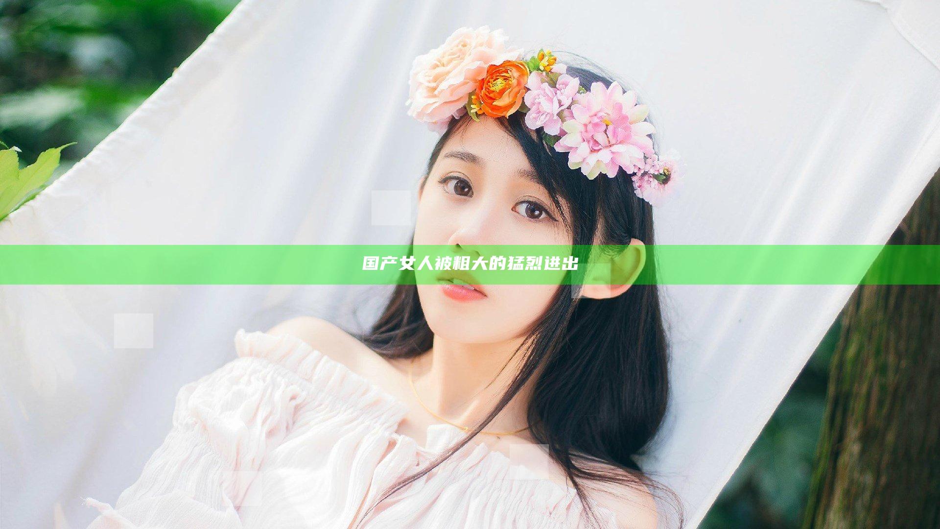 国产女人被粗大的猛烈进出
