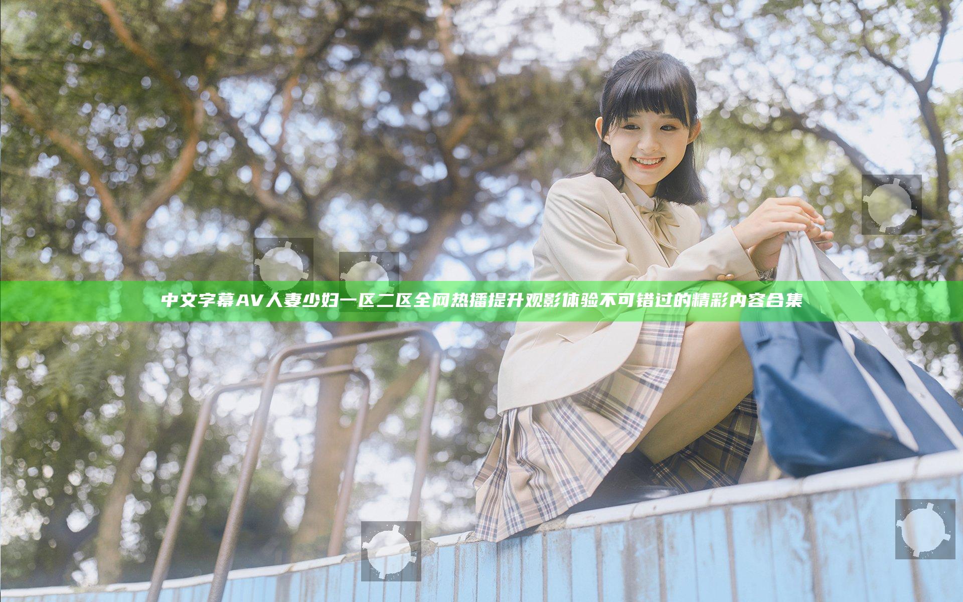 中文字幕AV人妻少妇一区二区 全网热播 提升观影体验不可错过的精彩内容合集