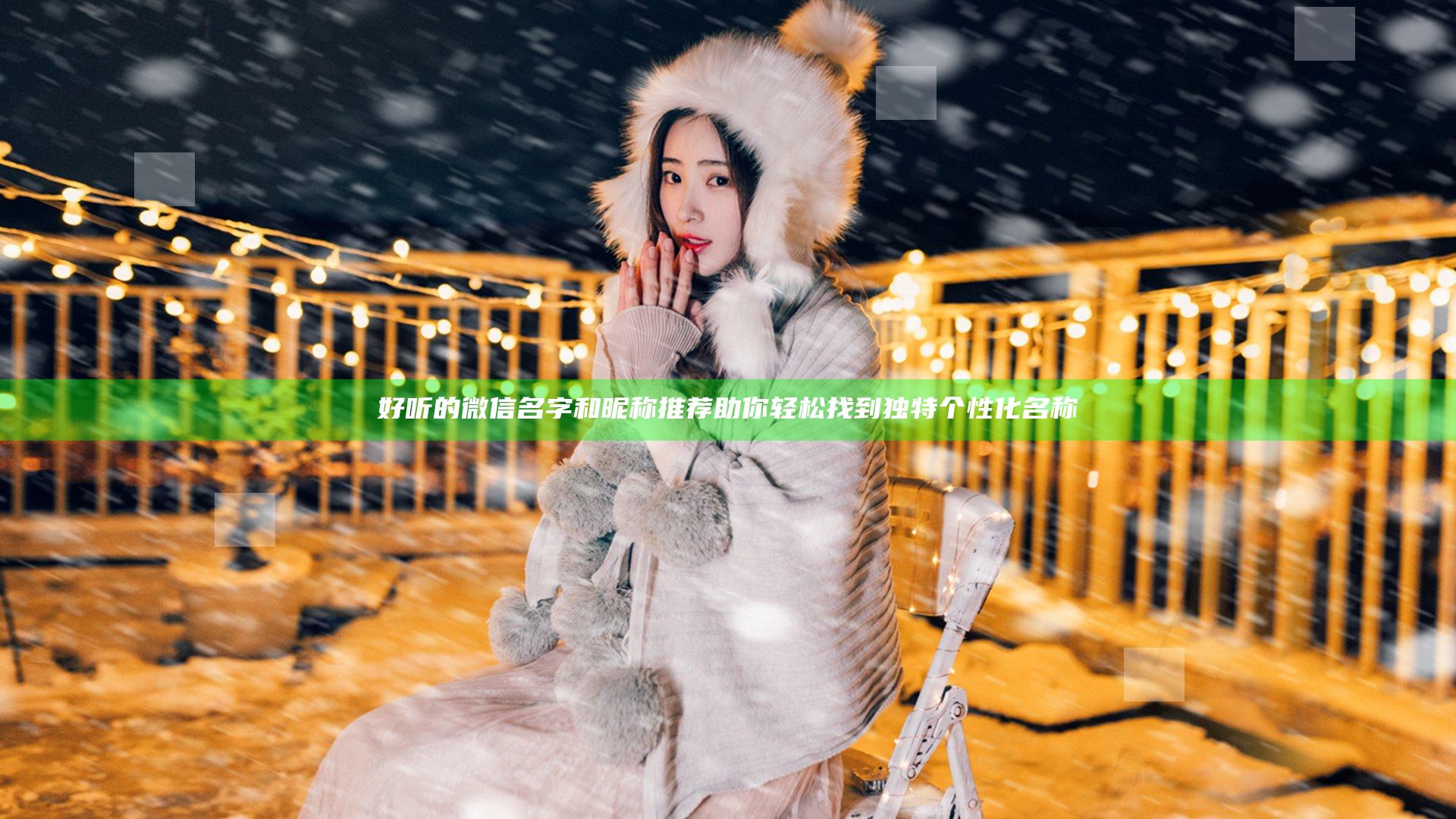 好听的微信名字和昵称推荐 助你轻松找到独特个性化名称