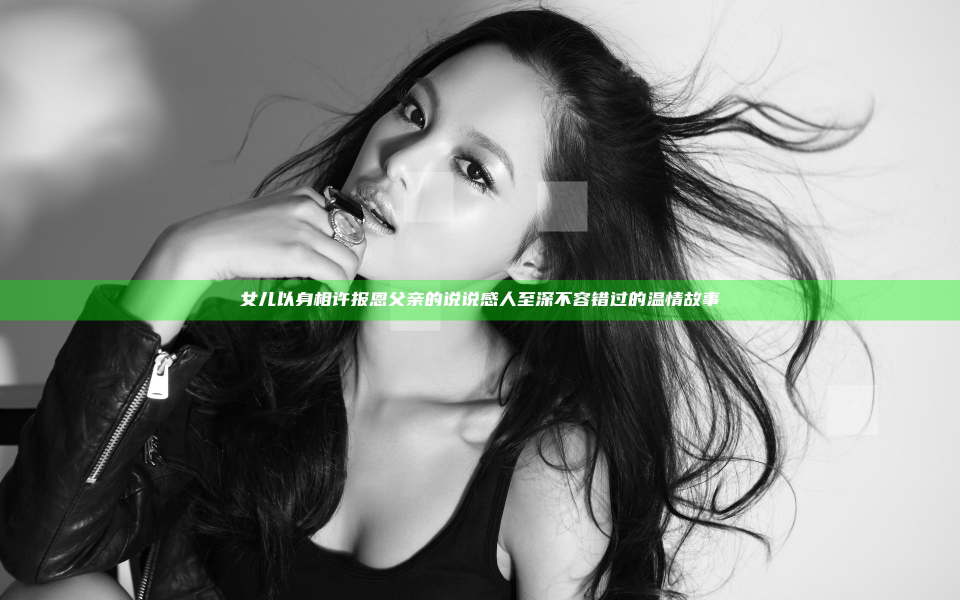 女儿以身相许报恩父亲的说说感人至深不容错过的温情故事