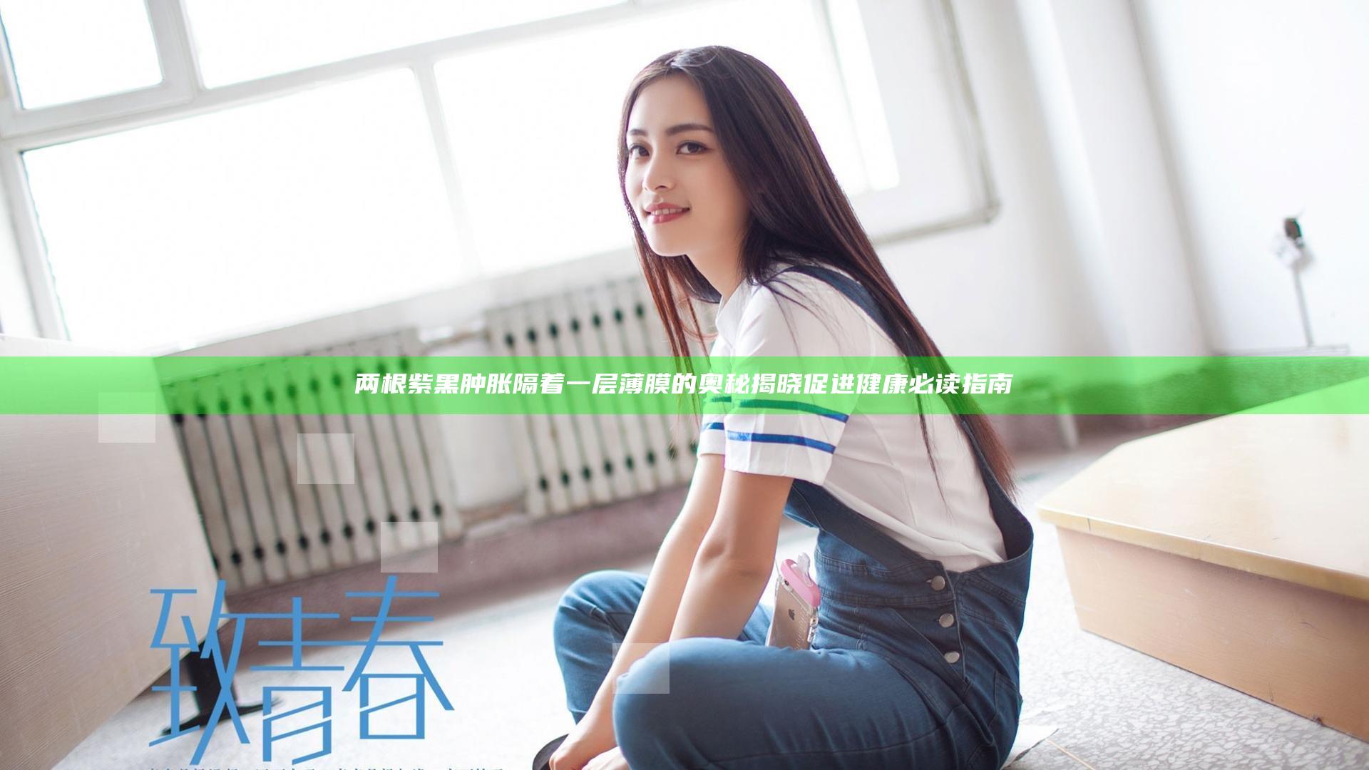两根紫黑肿胀隔着一层薄膜的奥秘揭晓促进健康必读指南