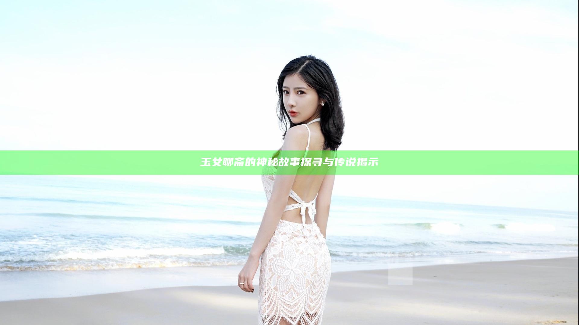 玉女聊斋的神秘故事探寻与传说揭示