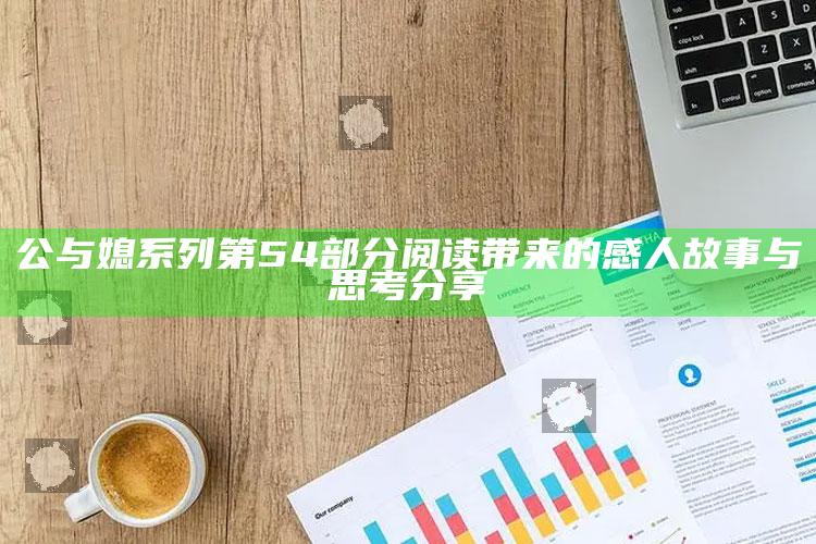 公与媳系列第54部分阅读带来的感人故事与思考分享