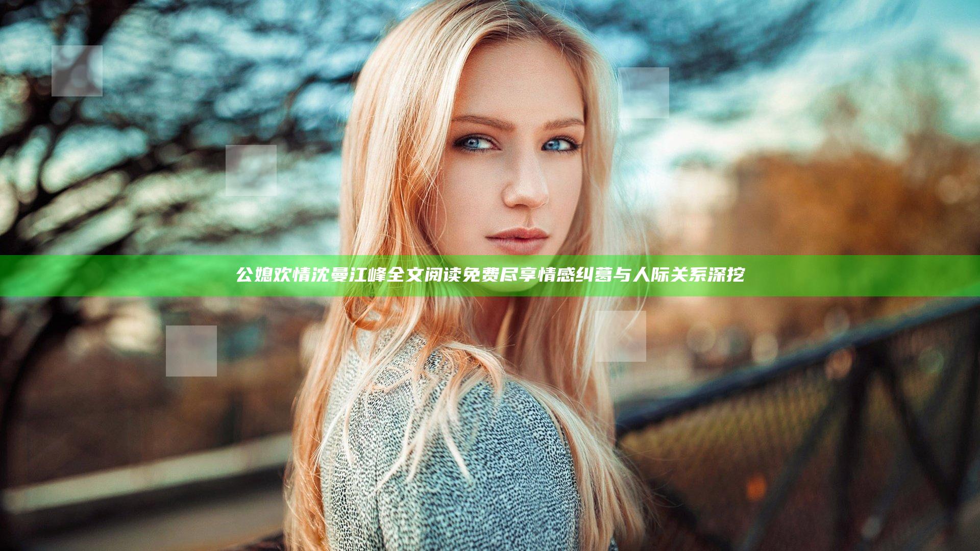 公媳欢情沈曼江峰全文阅读免费尽享情感纠葛与人际关系深挖