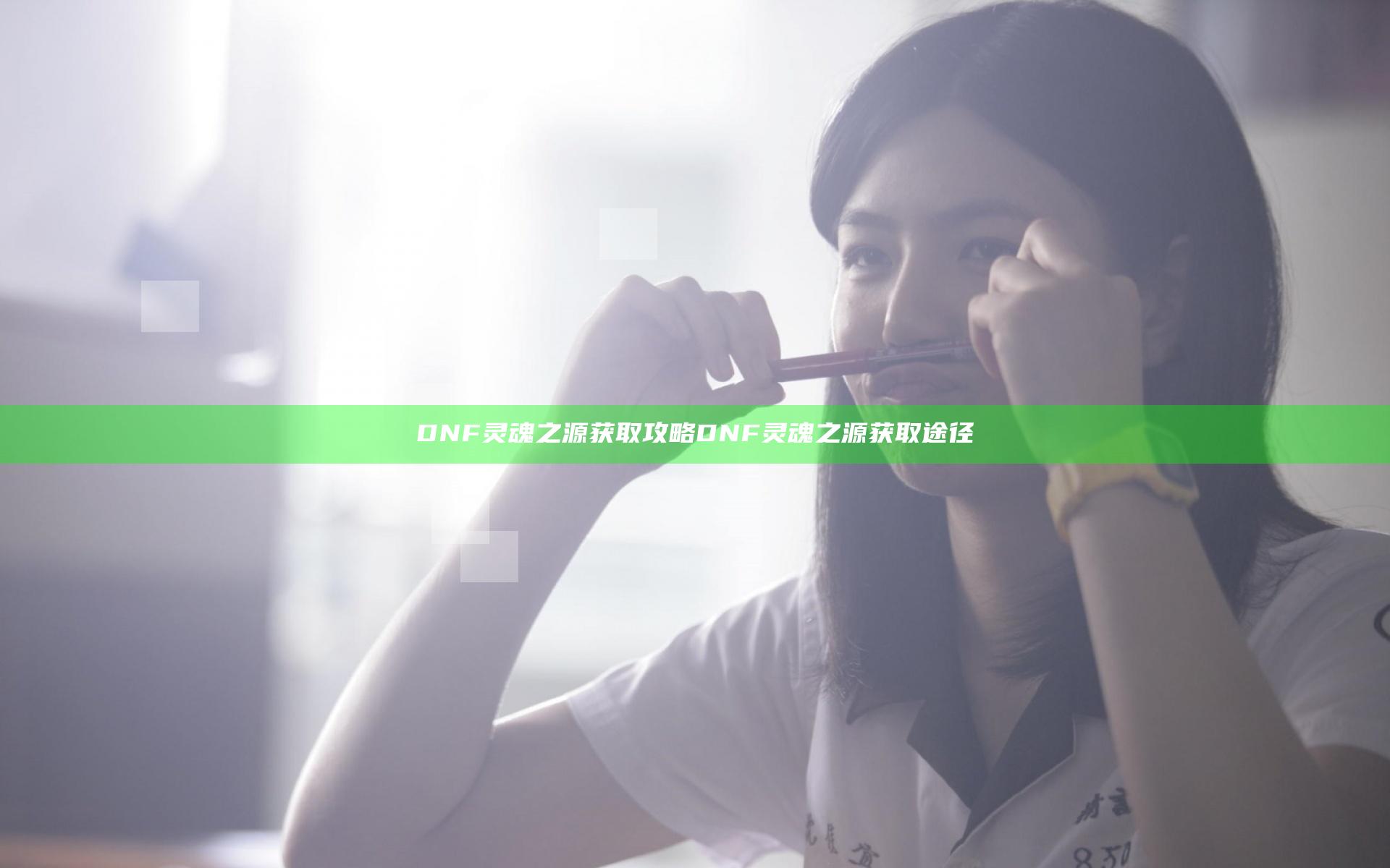 DNF灵魂之源获取攻略 DNF灵魂之源获取途径