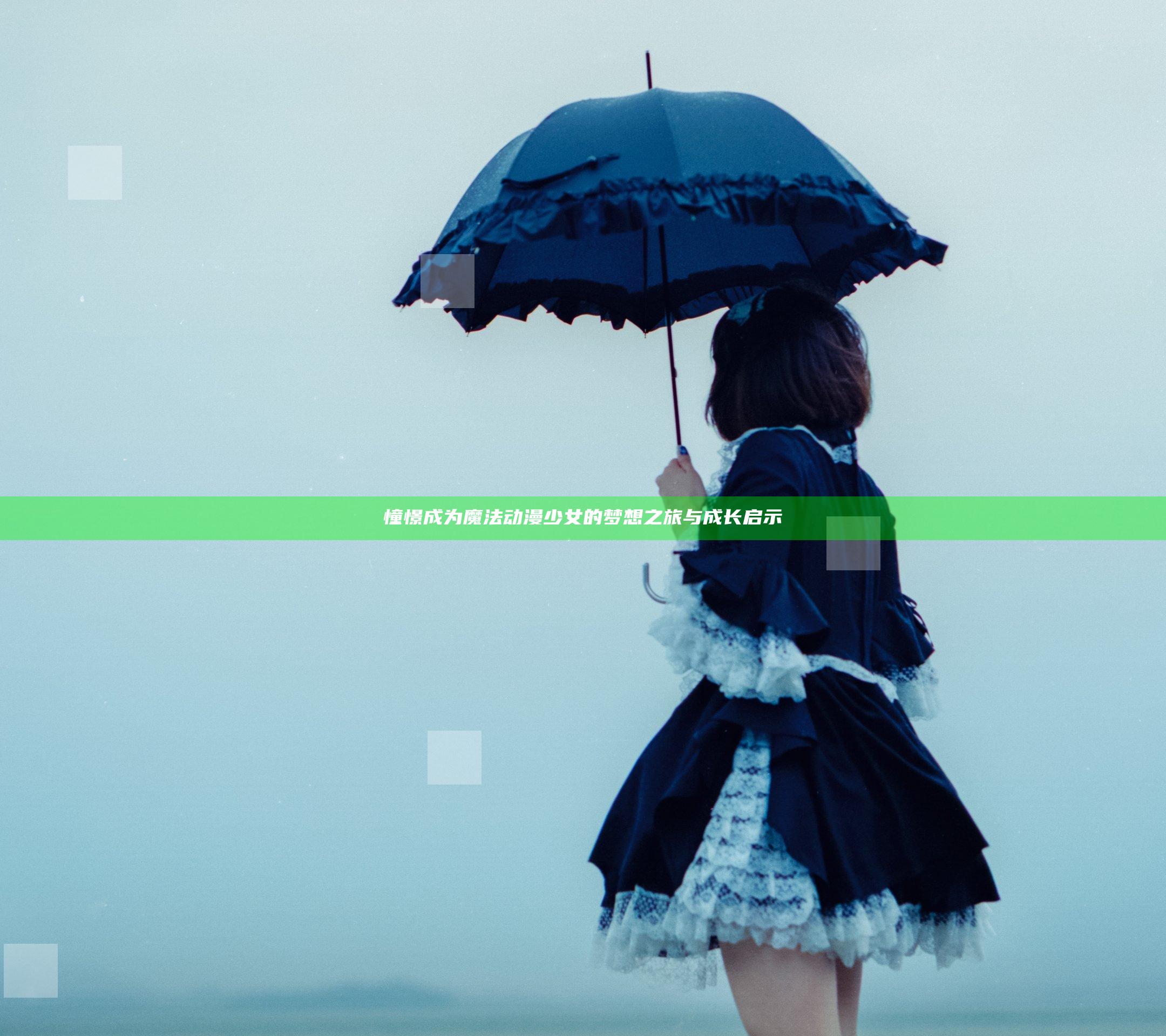 憧憬成为魔法动漫少女的梦想之旅与成长启示